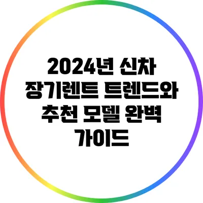 2024년 신차 장기렌트 트렌드와 추천 모델 완벽 가이드