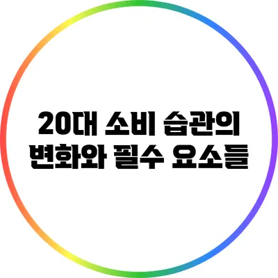 20대 소비 습관의 변화와 필수 요소들