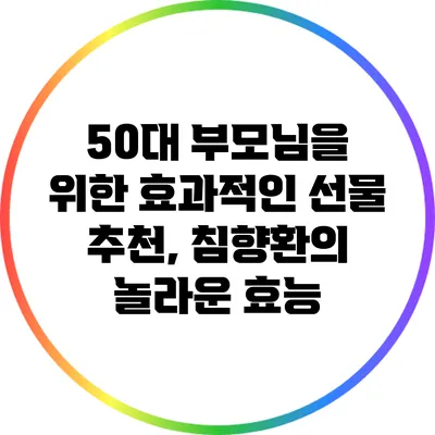50대 부모님을 위한 효과적인 선물 추천, 침향환의 놀라운 효능