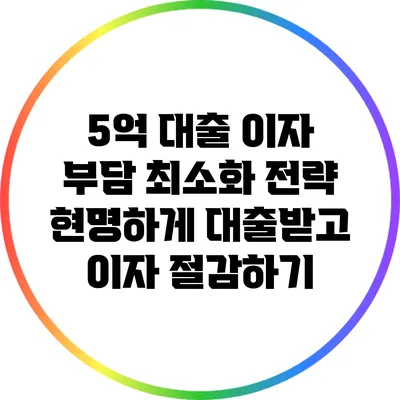 5억 대출 이자 부담 최소화 전략: 현명하게 대출받고 이자 절감하기