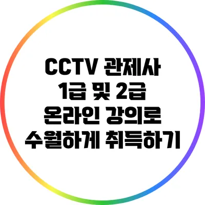 CCTV 관제사 1급 및 2급 온라인 강의로 수월하게 취득하기
