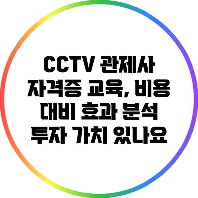 CCTV 관제사 자격증 교육, 비용 대비 효과 분석: 투자 가치 있나요?