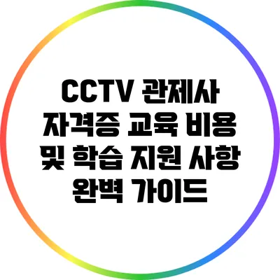 CCTV 관제사 자격증 교육 비용 및 학습 지원 사항 완벽 가이드