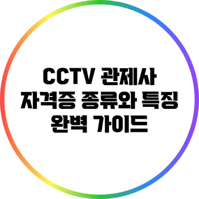 CCTV 관제사 자격증 종류와 특징 완벽 가이드