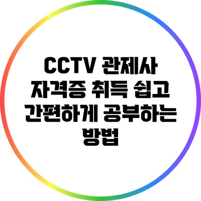CCTV 관제사 자격증 취득: 쉽고 간편하게 공부하는 방법