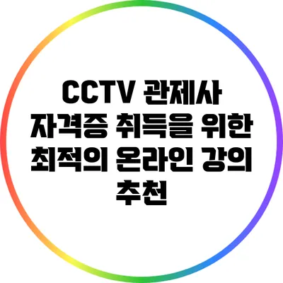 CCTV 관제사 자격증 취득을 위한 최적의 온라인 강의 추천