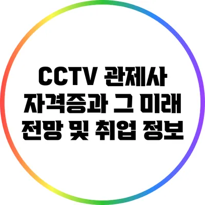 CCTV 관제사 자격증과 그 미래 전망 및 취업 정보