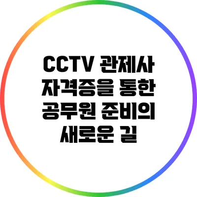 CCTV 관제사 자격증을 통한 공무원 준비의 새로운 길