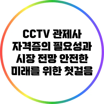 CCTV 관제사 자격증의 필요성과 시장 전망: 안전한 미래를 위한 첫걸음