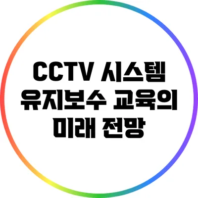 CCTV 시스템 유지보수 교육의 미래 전망