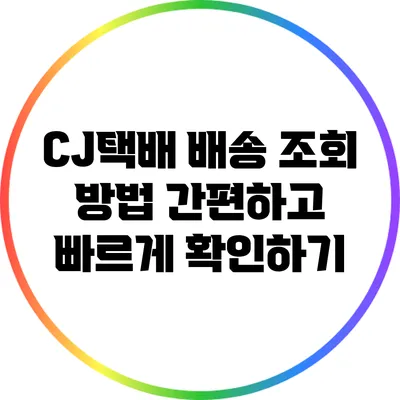 CJ택배 배송 조회 방법: 간편하고 빠르게 확인하기