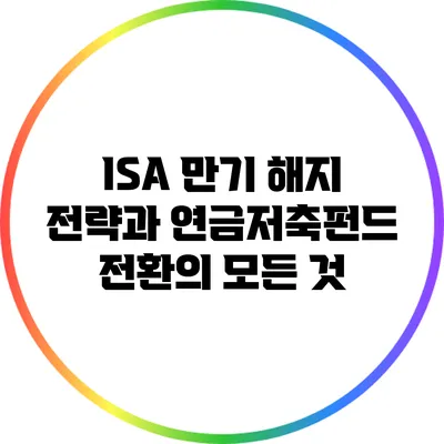 ISA 만기 해지 전략과 연금저축펀드 전환의 모든 것