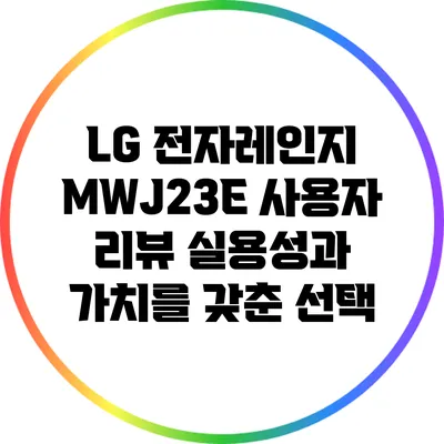 LG 전자레인지 MWJ23E 사용자 리뷰: 실용성과 가치를 갖춘 선택