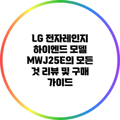 LG 전자레인지 하이엔드 모델 MWJ25E의 모든 것: 리뷰 및 구매 가이드