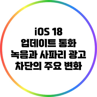 iOS 18 업데이트: 통화 녹음과 사파리 광고 차단의 주요 변화