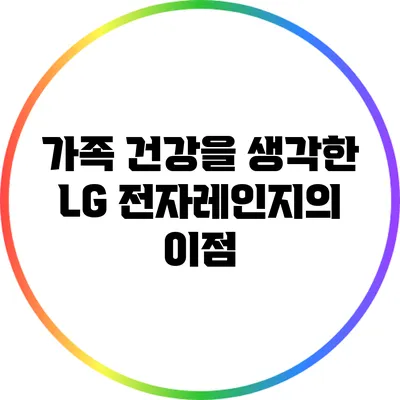 가족 건강을 생각한 LG 전자레인지의 이점