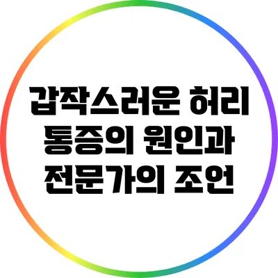 갑작스러운 허리 통증의 원인과 전문가의 조언