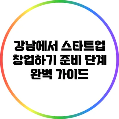 강남에서 스타트업 창업하기: 준비 단계 완벽 가이드