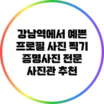 강남역에서 예쁜 프로필 사진 찍기: 증명사진 전문 사진관 추천