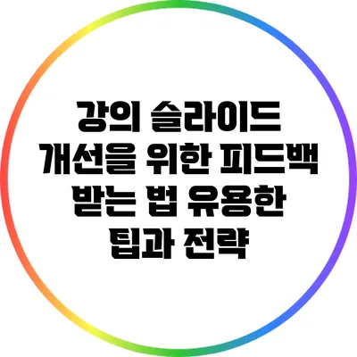 강의 슬라이드 개선을 위한 피드백 받는 법: 유용한 팁과 전략