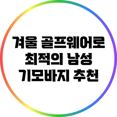 겨울 골프웨어로 최적의 남성 기모바지 추천