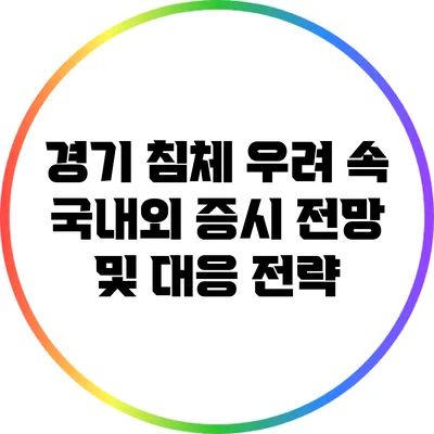 경기 침체 우려 속 국내외 증시 전망 및 대응 전략