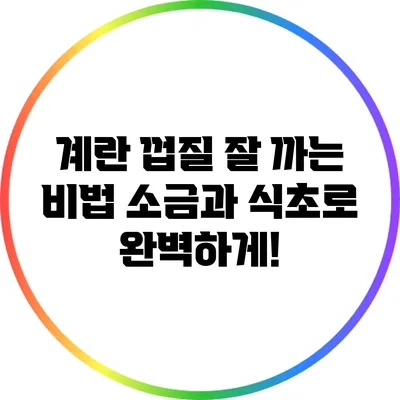 계란 껍질 잘 까는 비법: 소금과 식초로 완벽하게!
