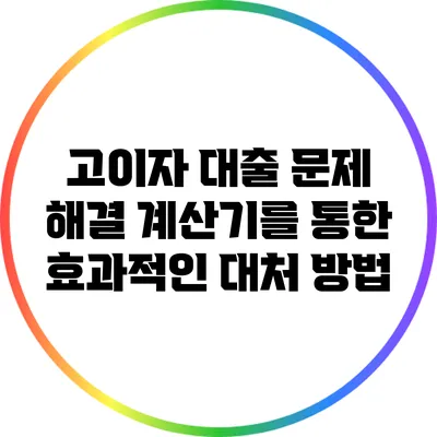 고이자 대출 문제 해결: 계산기를 통한 효과적인 대처 방법