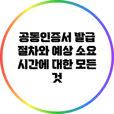 공동인증서 발급 절차와 예상 소요 시간에 대한 모든 것