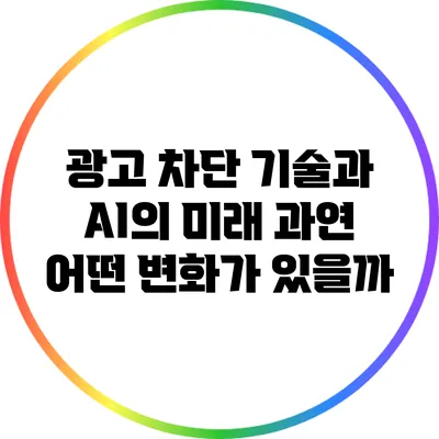 광고 차단 기술과 AI의 미래: 과연 어떤 변화가 있을까?