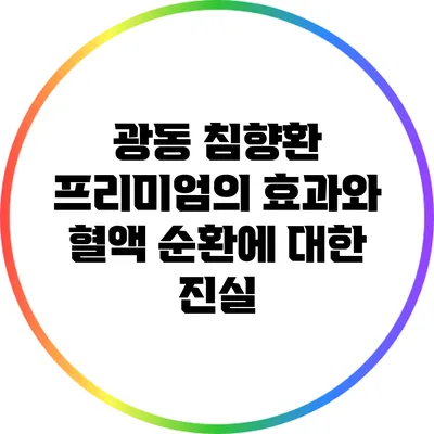 광동 침향환 프리미엄의 효과와 혈액 순환에 대한 진실