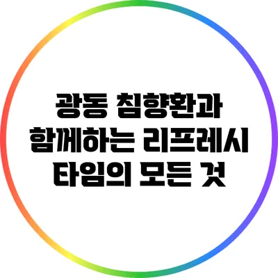 광동 침향환과 함께하는 리프레시 타임의 모든 것