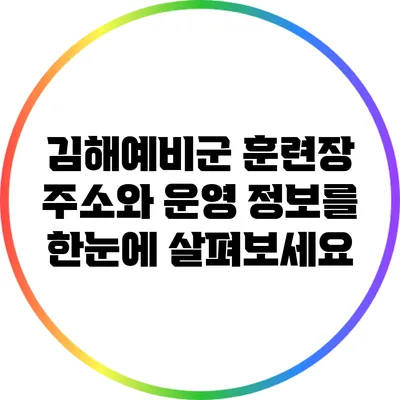 김해예비군 훈련장: 주소와 운영 정보를 한눈에 살펴보세요