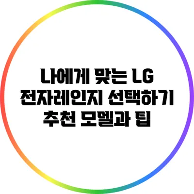 나에게 맞는 LG 전자레인지 선택하기: 추천 모델과 팁