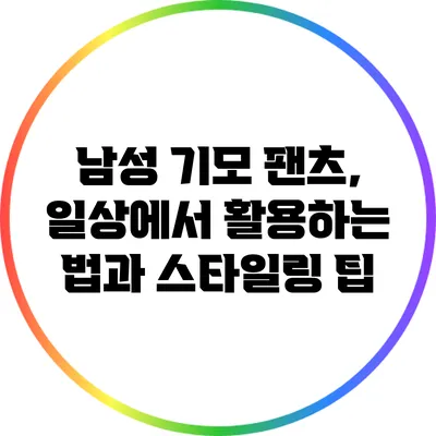 남성 기모 팬츠, 일상에서 활용하는 법과 스타일링 팁
