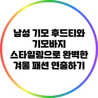 남성 기모 후드티와 기모바지 스타일링으로 완벽한 겨울 패션 연출하기