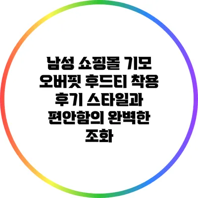 남성 쇼핑몰 기모 오버핏 후드티 착용 후기: 스타일과 편안함의 완벽한 조화