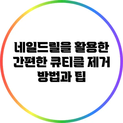 네일드릴을 활용한 간편한 큐티클 제거 방법과 팁