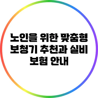 노인을 위한 맞춤형 보청기 추천과 실비 보험 안내