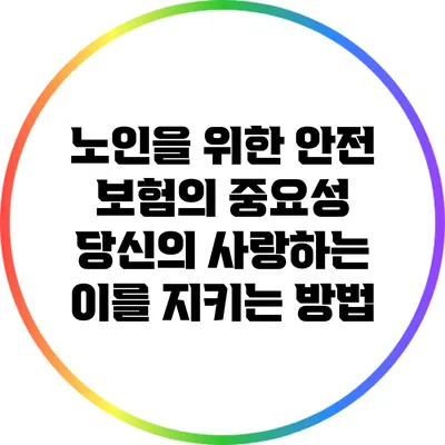 노인을 위한 안전 보험의 중요성: 당신의 사랑하는 이를 지키는 방법