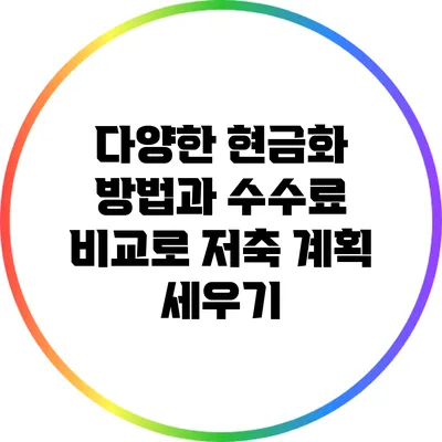 다양한 현금화 방법과 수수료 비교로 저축 계획 세우기