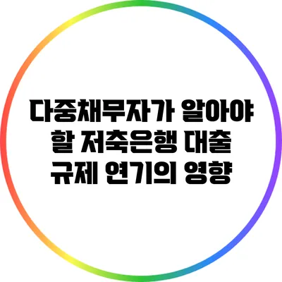 다중채무자가 알아야 할 저축은행 대출 규제 연기의 영향