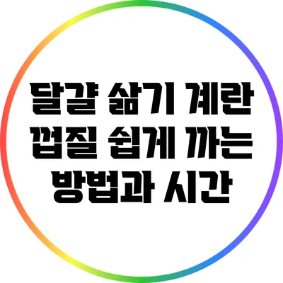달걀 삶기: 계란 껍질 쉽게 까는 방법과 시간