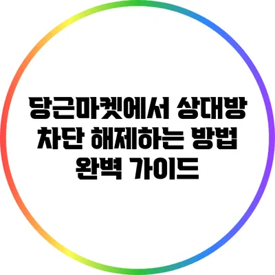 당근마켓에서 상대방 차단 해제하는 방법 완벽 가이드