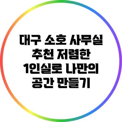 대구 소호 사무실 추천: 저렴한 1인실로 나만의 공간 만들기