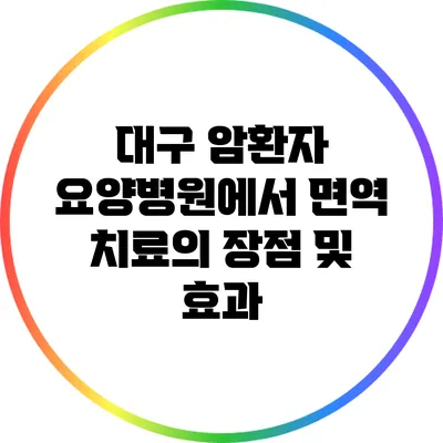 대구 암환자 요양병원에서 면역 치료의 장점 및 효과