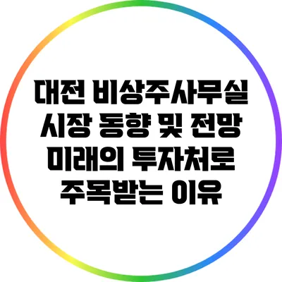 대전 비상주사무실 시장 동향 및 전망: 미래의 투자처로 주목받는 이유