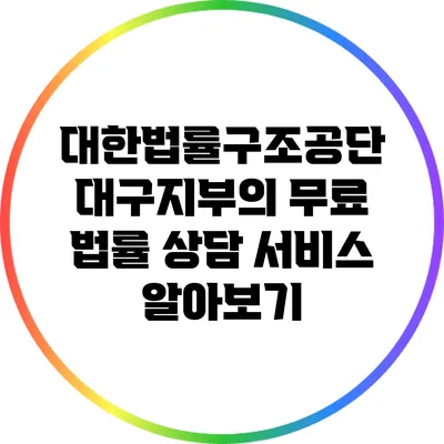 대한법률구조공단 대구지부의 무료 법률 상담 서비스 알아보기