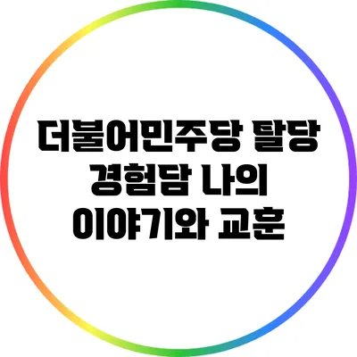 더불어민주당 탈당 경험담: 나의 이야기와 교훈