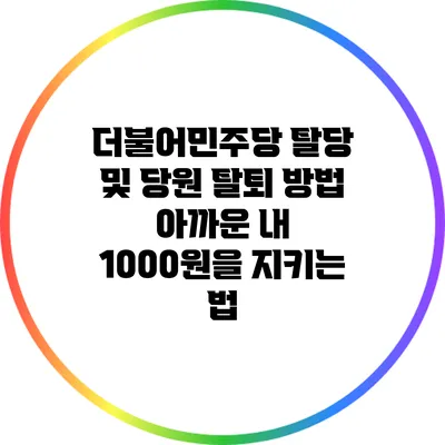 더불어민주당 탈당 및 당원 탈퇴 방법: 아까운 내 1000원을 지키는 법